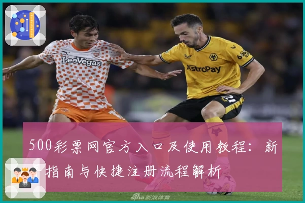 500彩票网官方入口及使用教程：新手指南与快捷注册流程解析