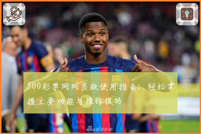 500彩票网网页版使用指南：轻松掌握主要功能与操作技巧
