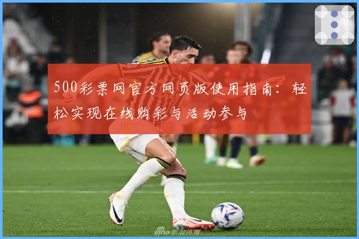 500彩票网官方网页版使用指南：轻松实现在线购彩与活动参与