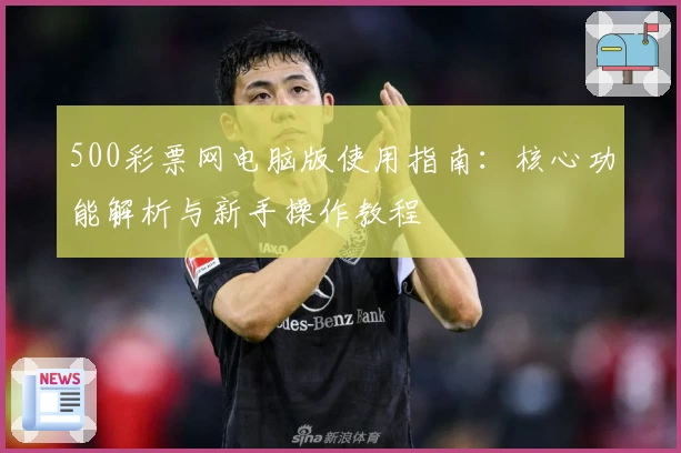 500彩票网电脑版使用指南：核心功能解析与新手操作教程