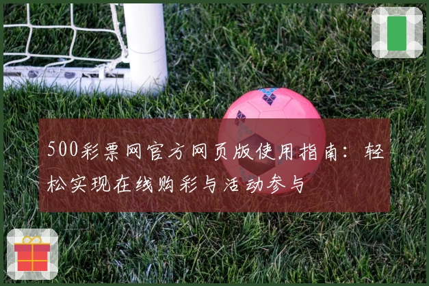 500彩票网官方网页版使用指南：轻松实现在线购彩与活动参与