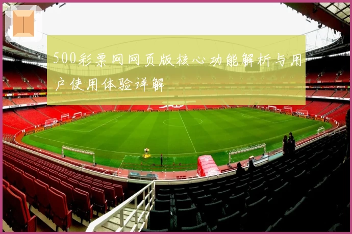 500彩票网网页版核心功能解析与用户使用体验详解