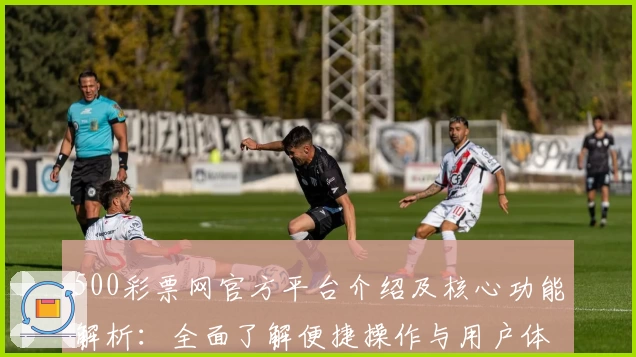 500彩票网官方平台介绍及核心功能解析：全面了解便捷操作与用户体验