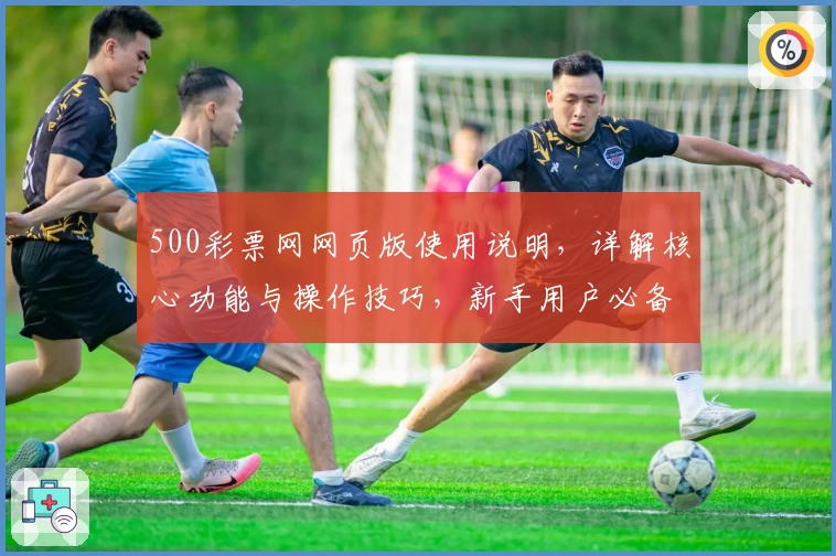 500彩票网网页版使用说明，详解核心功能与操作技巧，新手用户必备指南