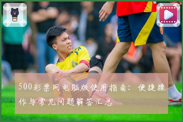 500彩票网电脑版使用指南：便捷操作与常见问题解答汇总