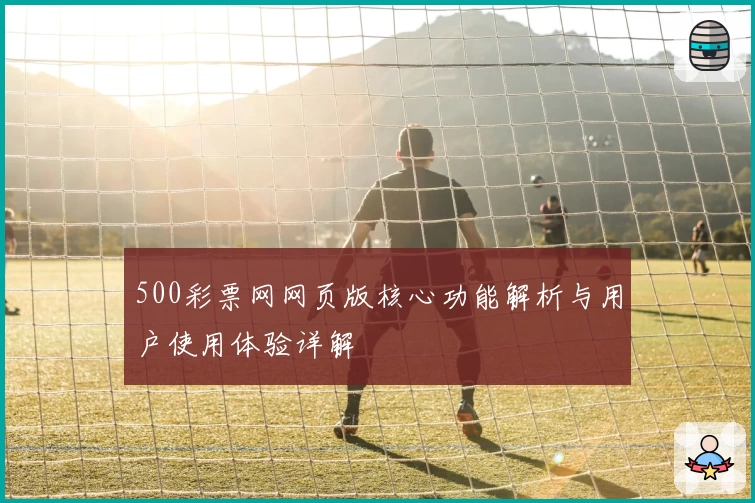 500彩票网网页版核心功能解析与用户使用体验详解