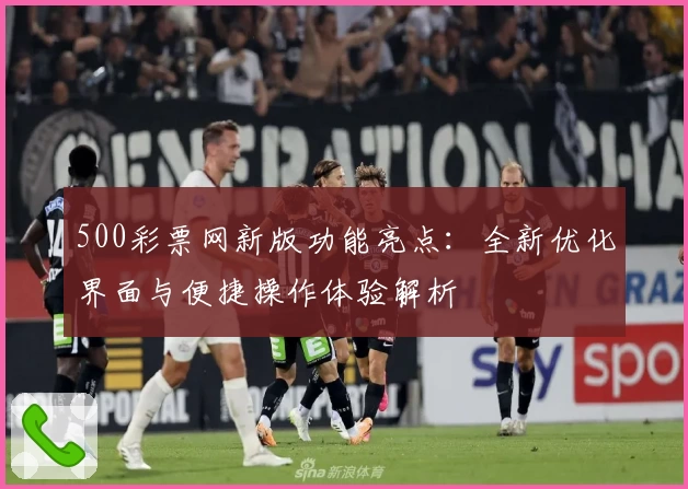 500彩票网新版功能亮点：全新优化界面与便捷操作体验解析