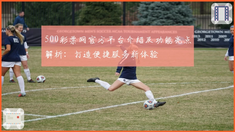 500彩票网官方平台介绍及功能亮点解析：打造便捷服务新体验