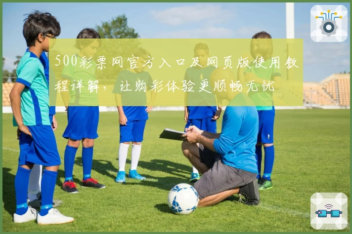 500彩票网官方入口及网页版使用教程详解，让购彩体验更顺畅无忧