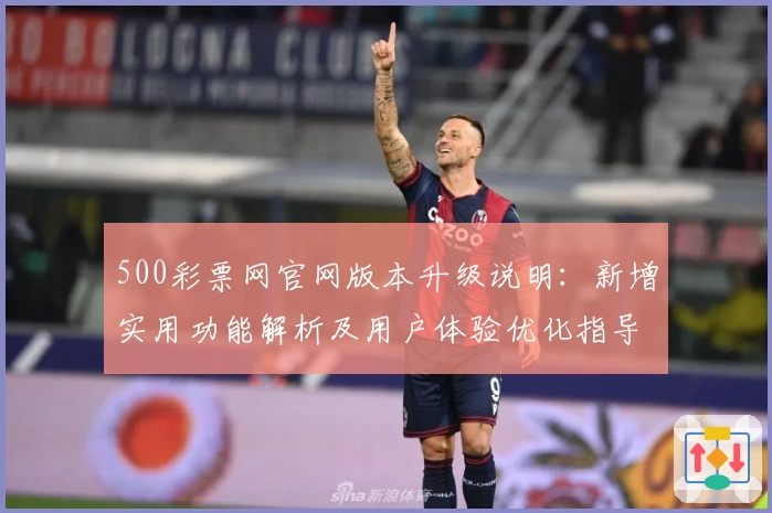 500彩票网官网版本升级说明：新增实用功能解析及用户体验优化指导